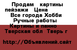 Продам 3 картины-пейзажи › Цена ­ 50 000 - Все города Хобби. Ручные работы » Картины и панно   . Тверская обл.,Тверь г.